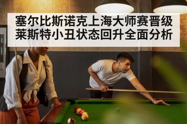塞尔比斯诺克上海大师赛晋级 莱斯特小丑状态回升全面分析