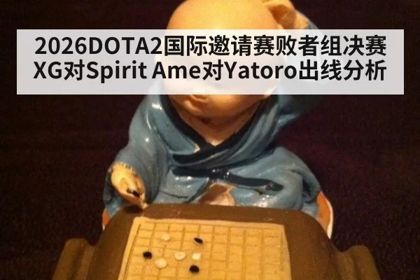 2026DOTA2国际邀请赛败者组决赛XG对Spirit Ame对Yatoro出线分析