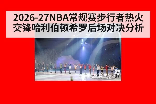 2026-27NBA常规赛步行者热火交锋哈利伯顿希罗后场对决分析